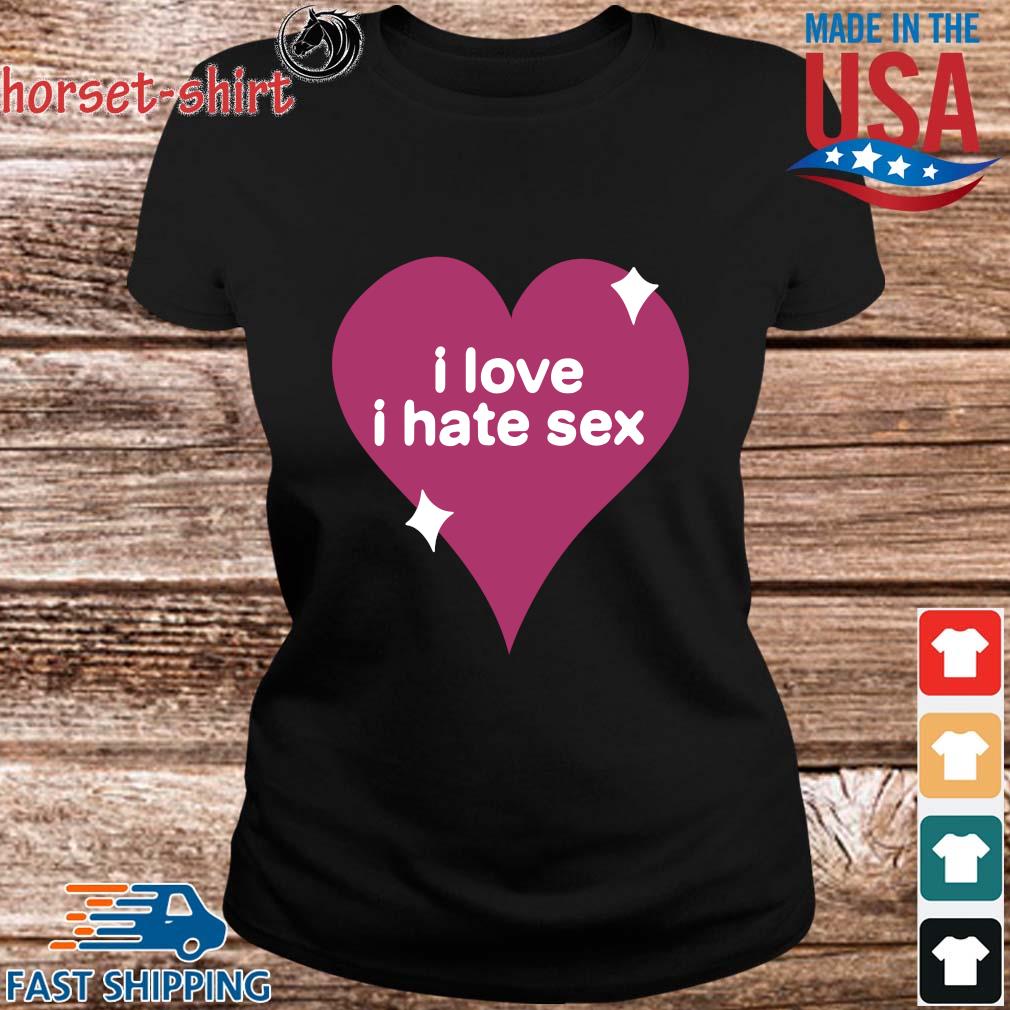 Heart I Love I Hate Sex Shirt Sweater Hoodie And Long Sleeved Ladies